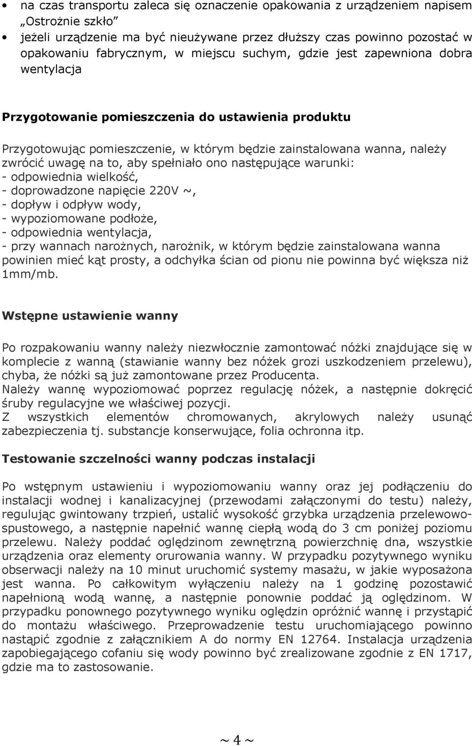 spełniało ono następujące warunki: - odpowiednia wielkość, - doprowadzone napięcie 220V ~, - dopływ i odpływ wody, - wypoziomowane podłoże, - odpowiednia wentylacja, - przy wannach narożnych,