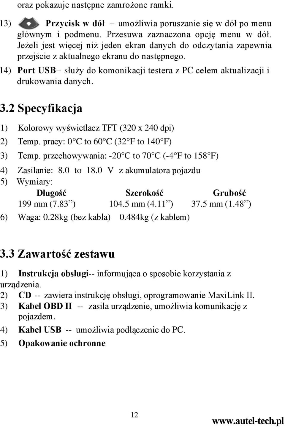 2 Specyfikacja 1) Kolorowy wyświetlacz TFT (320 x 240 dpi) 2) Temp. pracy: 0 C to 60 C (32 F to 140 F) 3) Temp. przechowywania: -20 C to 70 C (-4 F to 158 F) 4) Zasilanie: 8.0 to 18.