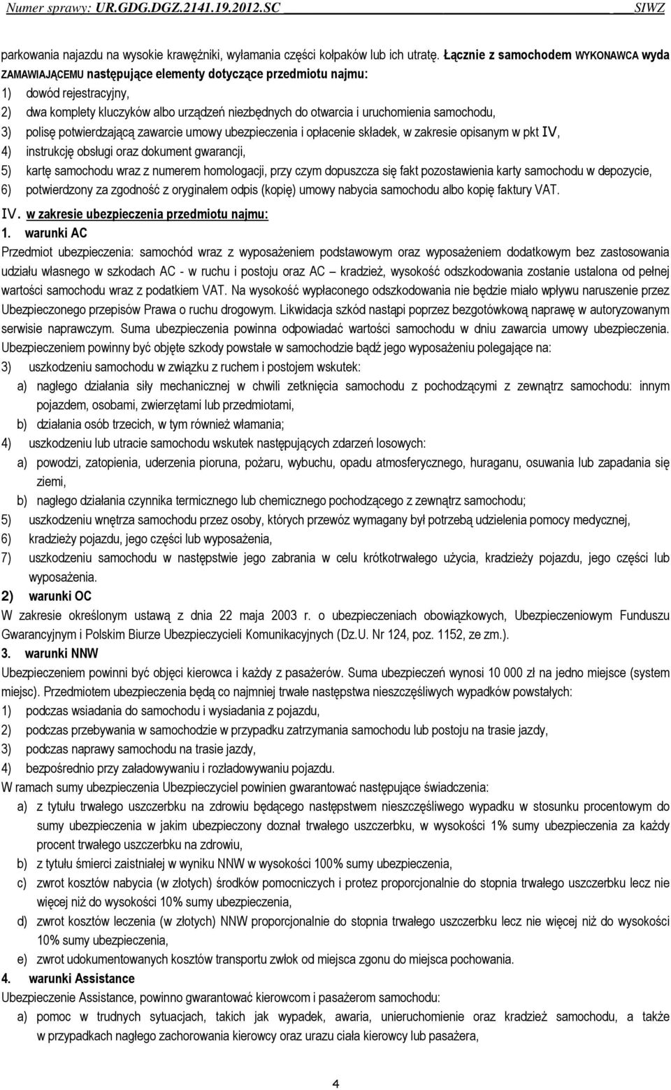 uruchomienia samochodu, 3) polisę potwierdzającą zawarcie umowy ubezpieczenia i opłacenie składek, w zakresie opisanym w pkt IV, 4) instrukcję obsługi oraz dokument gwarancji, 5) kartę samochodu wraz