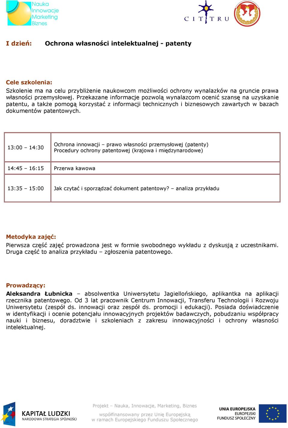 13:00 14:30 Ochrona innowacji prawo własności przemysłowej (patenty) Procedury ochrony patentowej (krajowa i międzynarodowe) 14:45 16:15 Przerwa kawowa 13:35 15:00 Jak czytać i sporządzać dokument