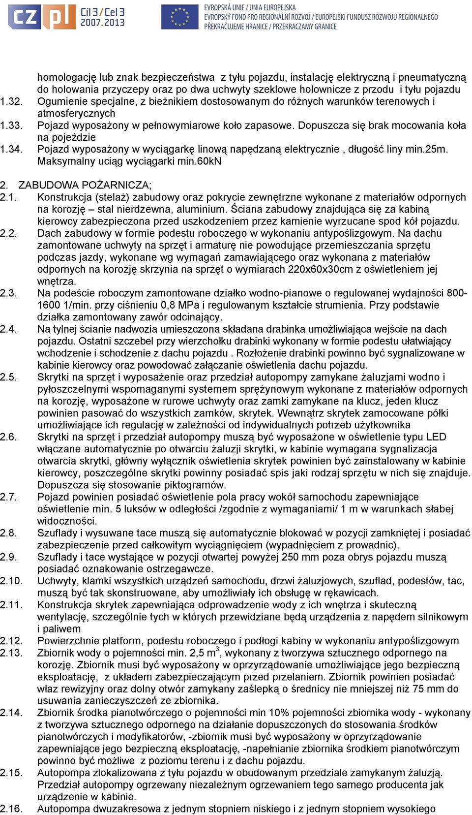 Dopuszcza się brak mocowania koła na pojeździe 1.34. Pojazd wyposażony w wyciągarkę linową napędzaną elektrycznie, długość liny min.25m. Maksymalny uciąg wyciągarki min.60kn 2. ZABUDOWA POŻARNICZA; 2.