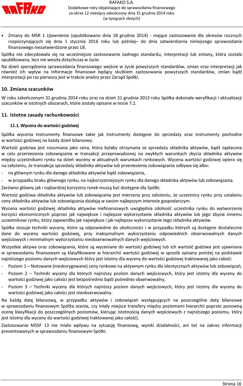 Spółka nie zdecydowała się na wcześniejsze zastosowanie żadnego standardu, interpretacji lub zmiany, która została opublikowana, lecz nie weszła dotychczas w życie.