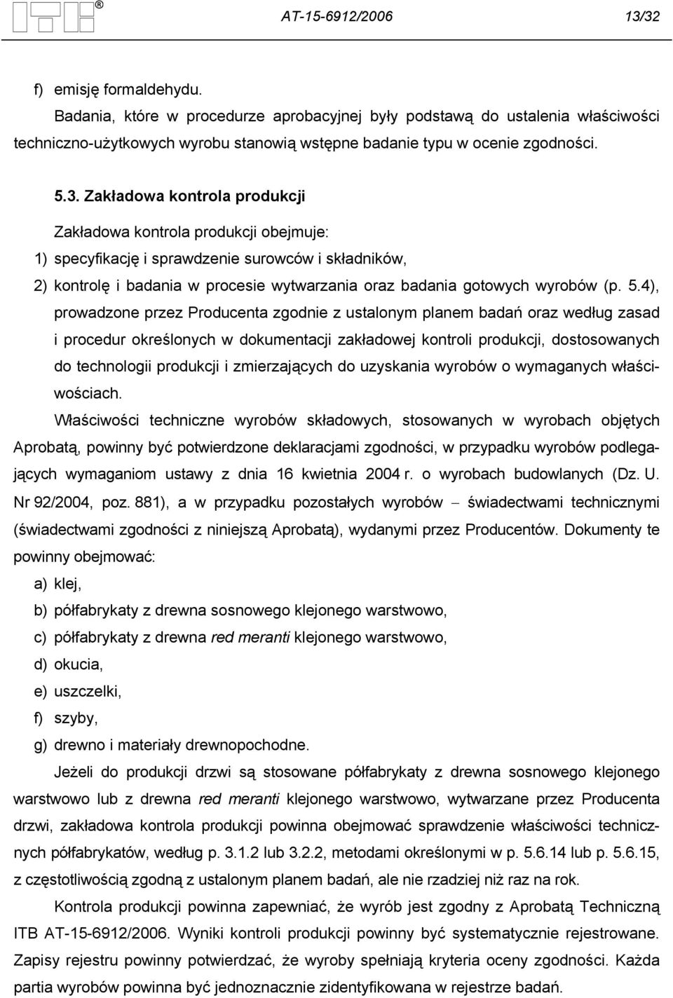 Zakładowa kontrola produkcji Zakładowa kontrola produkcji obejmuje: 1) specyfikację i sprawdzenie surowców i składników, 2) kontrolę i badania w procesie wytwarzania oraz badania gotowych wyrobów (p.