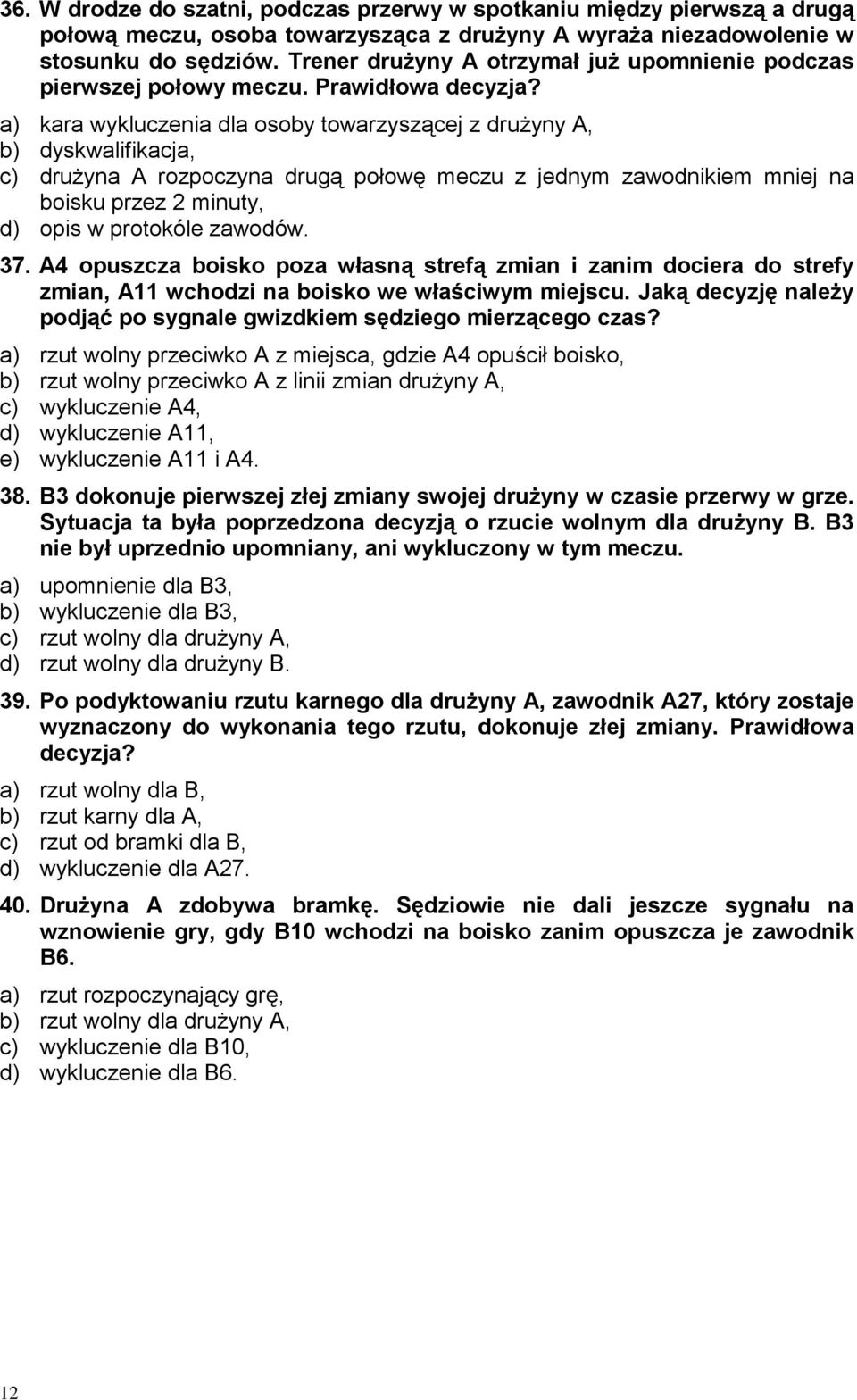 a) kara wykluczenia dla osoby towarzyszącej z drużyny A, b) dyskwalifikacja, c) drużyna A rozpoczyna drugą połowę meczu z jednym zawodnikiem mniej na boisku przez 2 minuty, d) opis w protokóle