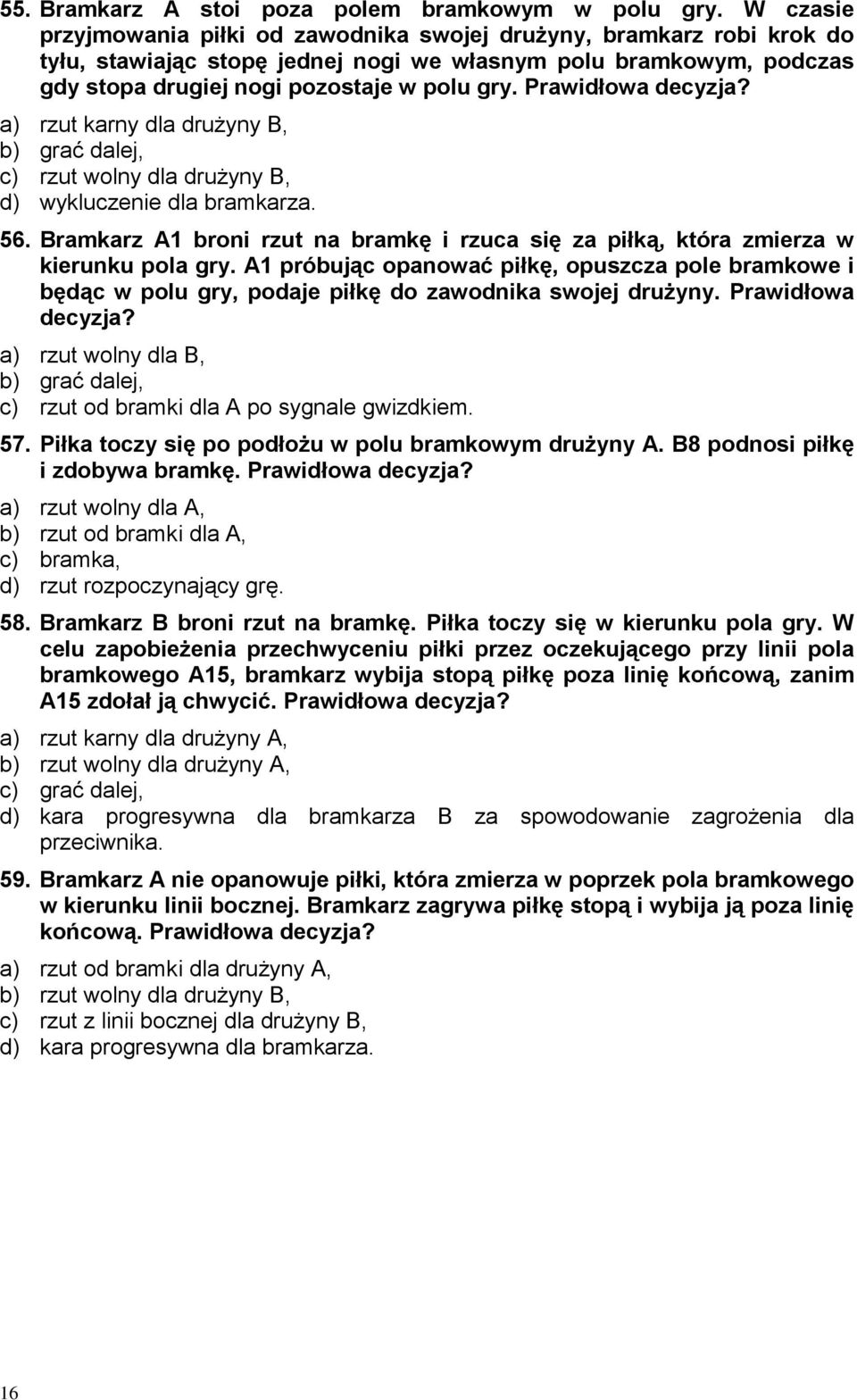 Prawidłowa decyzja? a) rzut karny dla drużyny B, b) grać dalej, c) rzut wolny dla drużyny B, d) wykluczenie dla bramkarza. 56.