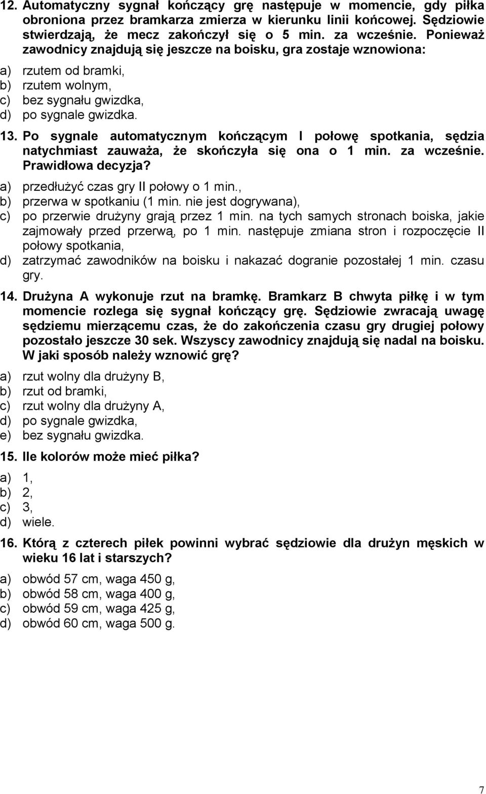 Po sygnale automatycznym kończącym I połowę spotkania, sędzia natychmiast zauważa, że skończyła się ona o 1 min. za wcześnie. Prawidłowa decyzja? a) przedłużyć czas gry II połowy o 1 min.