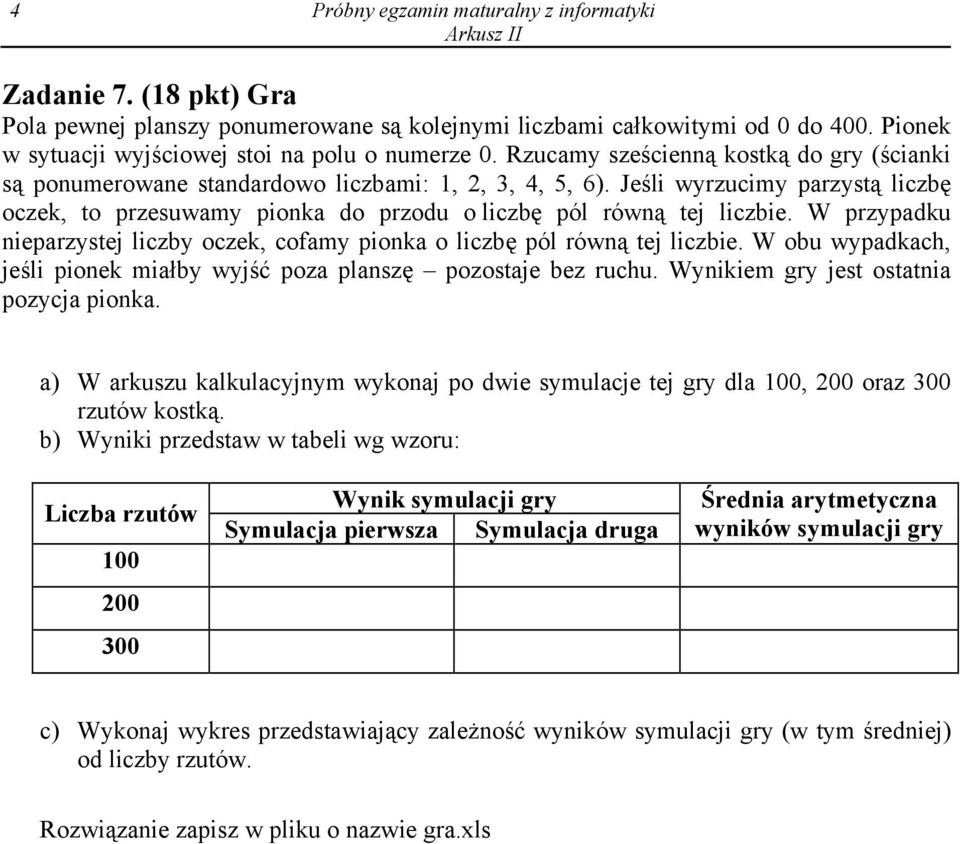 W przypadku nieparzystej liczby oczek, cofamy pionka o liczbę pól równą tej liczbie. W obu wypadkach, jeśli pionek miałby wyjść poza planszę pozostaje bez ruchu.