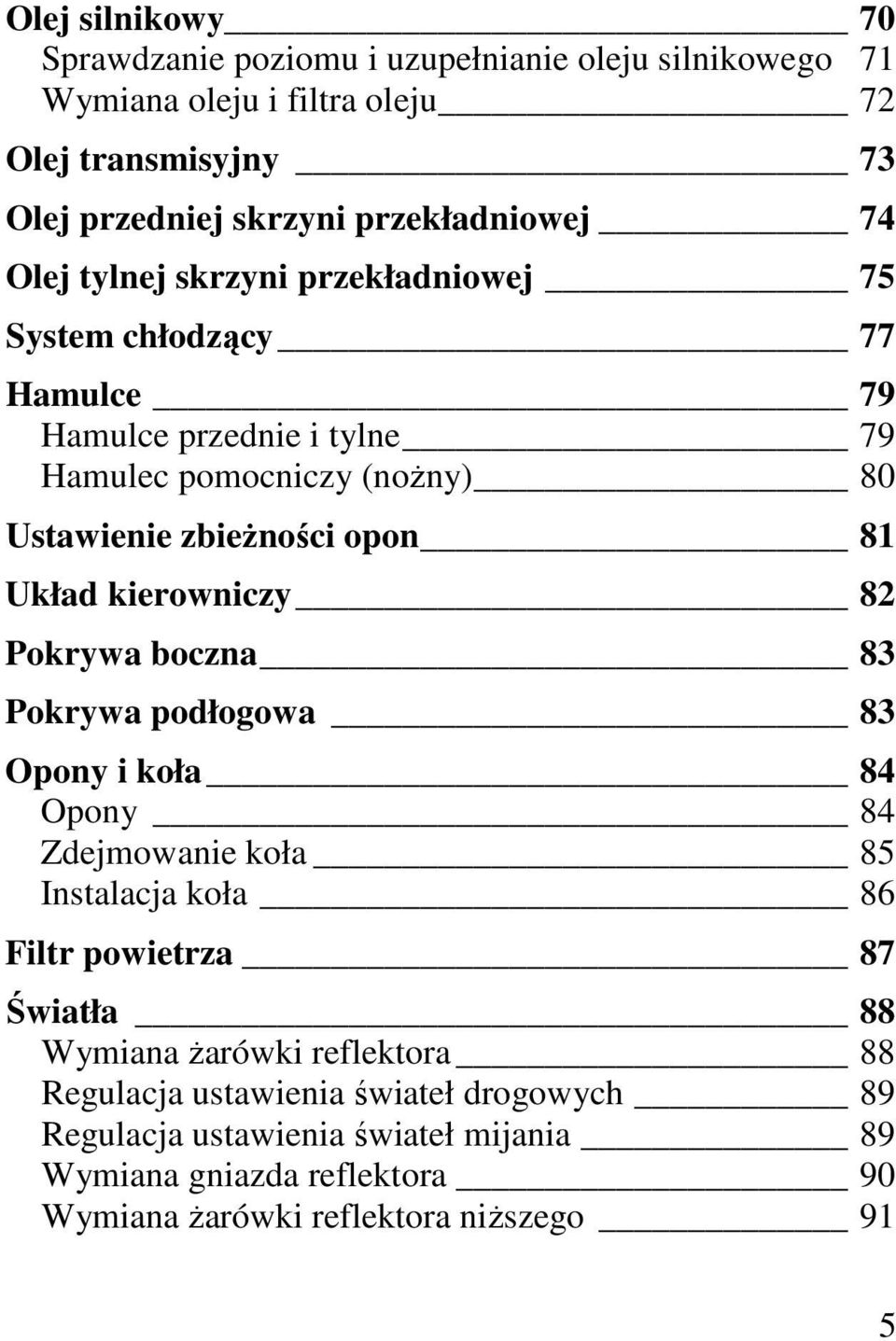 kierowniczy 82 Pokrywa boczna 83 Pokrywa podłogowa 83 Opony i koła 84 Opony 84 Zdejmowanie koła 85 Instalacja koła 86 Filtr powietrza 87 Światła 88 Wymiana Ŝarówki