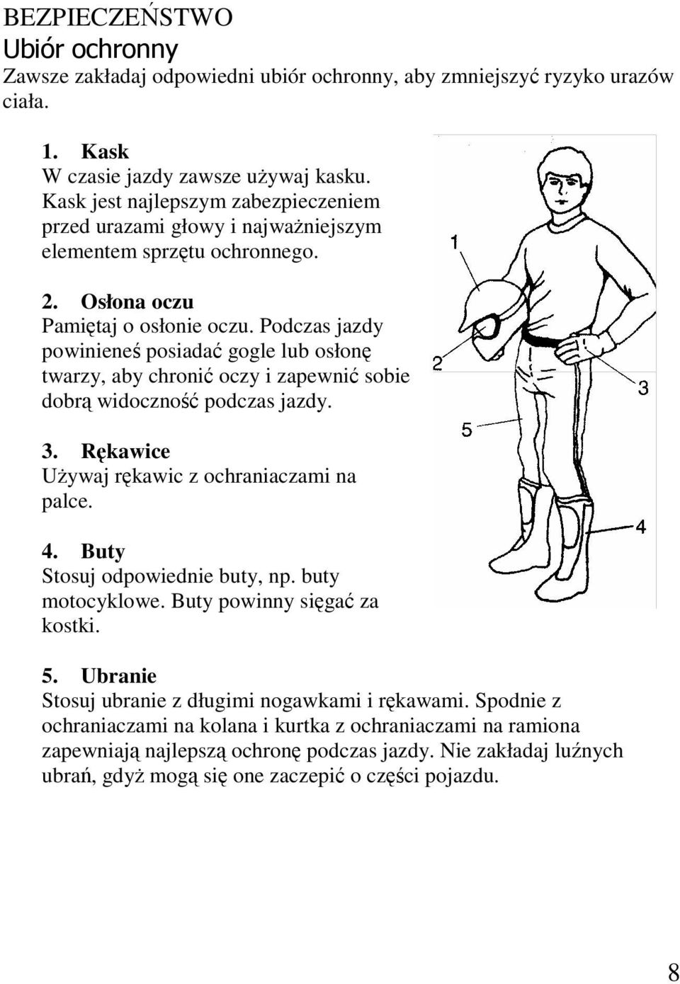 Podczas jazdy powinieneś posiadać gogle lub osłonę twarzy, aby chronić oczy i zapewnić sobie dobrą widoczność podczas jazdy. 3. Rękawice UŜywaj rękawic z ochraniaczami na palce. 4.