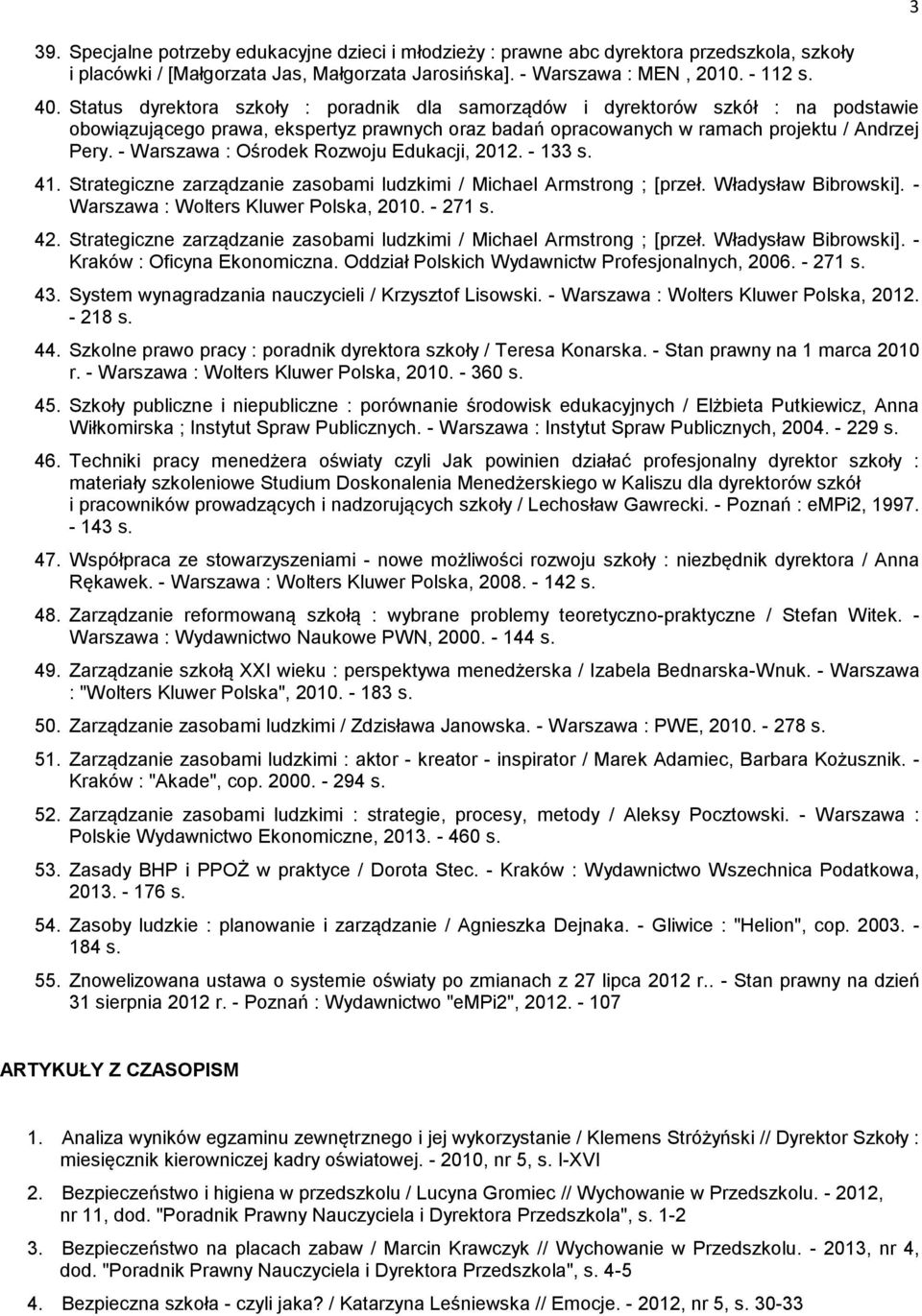 - Warszawa : Ośrodek Rozwoju Edukacji, 2012. - 133 s. 41. Strategiczne zarządzanie zasobami ludzkimi / Michael Armstrong ; [przeł. Władysław Bibrowski]. - Warszawa : Wolters Kluwer Polska, 2010.