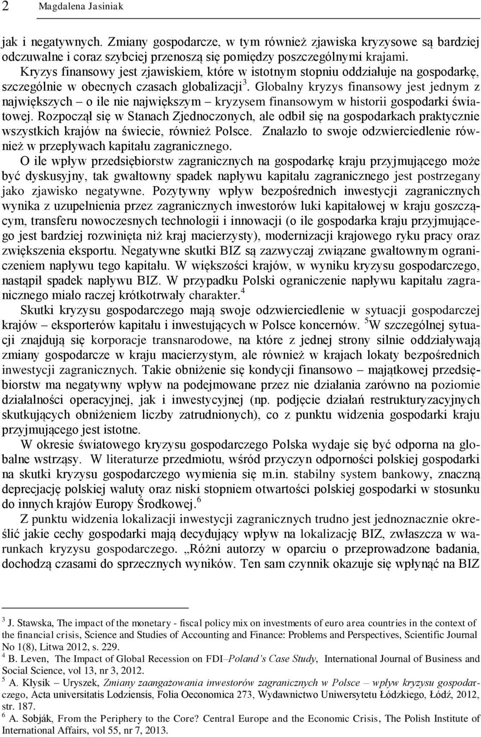 Globalny kryzys finansowy jest jednym z największych o ile nie największym kryzysem finansowym w historii gospodarki światowej.