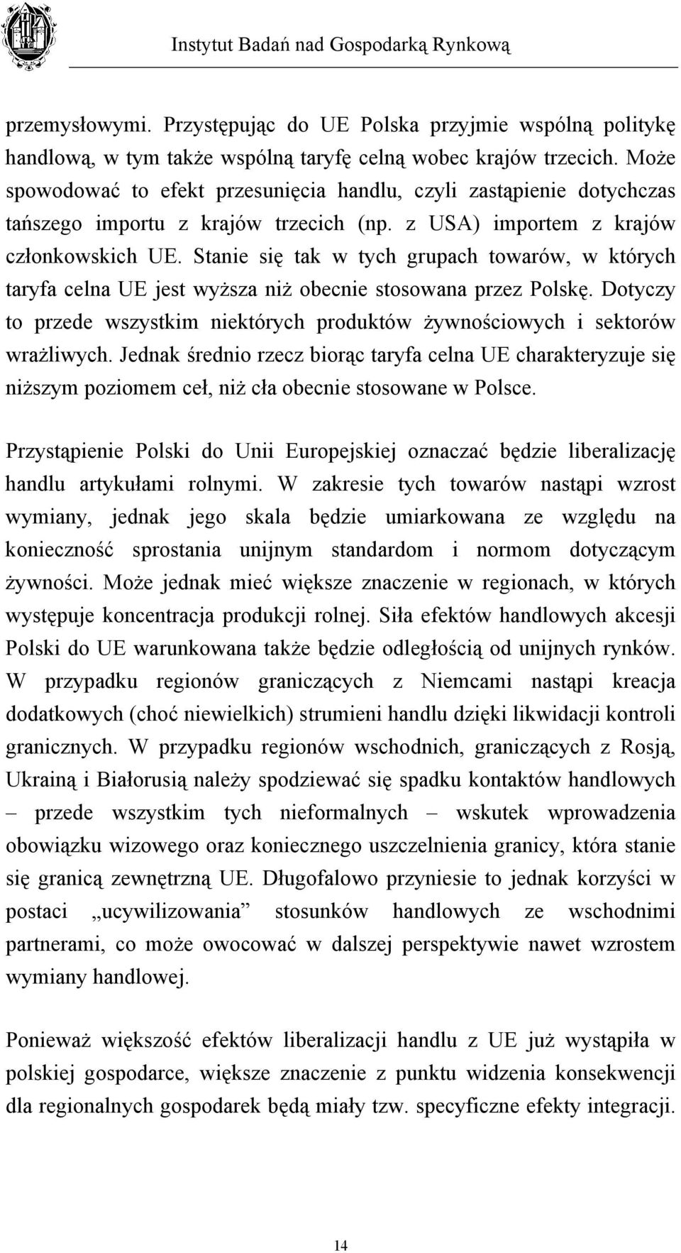 Stanie się tak w tych grupach towarów, w których taryfa celna UE jest wyższa niż obecnie stosowana przez Polskę. Dotyczy to przede wszystkim niektórych produktów żywnościowych i sektorów wrażliwych.