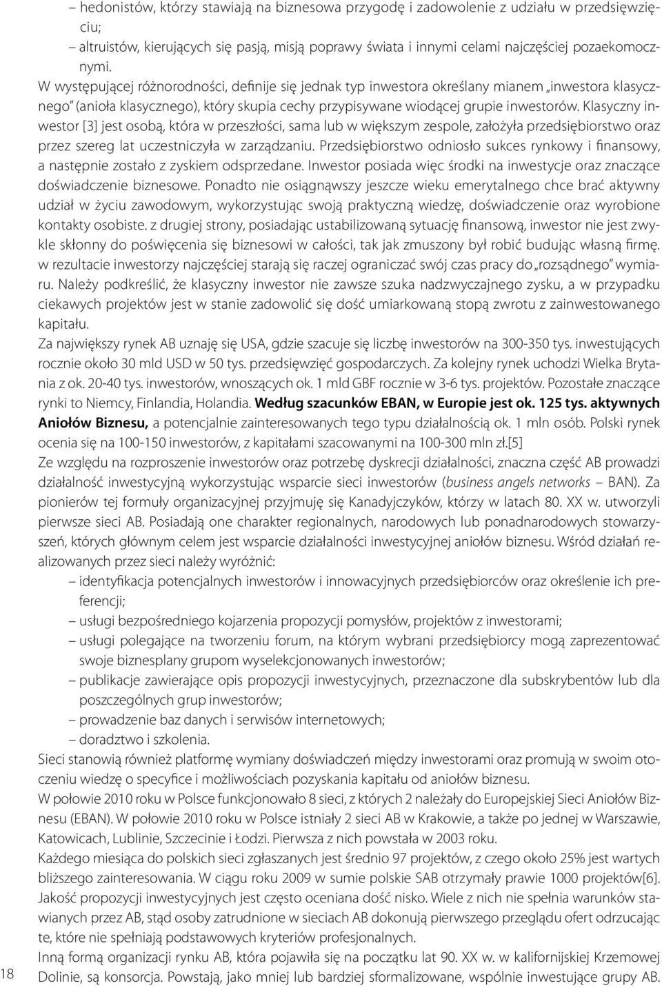 Klasyczny inwestor [3] jest osobą, która w przeszłości, sama lub w większym zespole, założyła przedsiębiorstwo oraz przez szereg lat uczestniczyła w zarządzaniu.