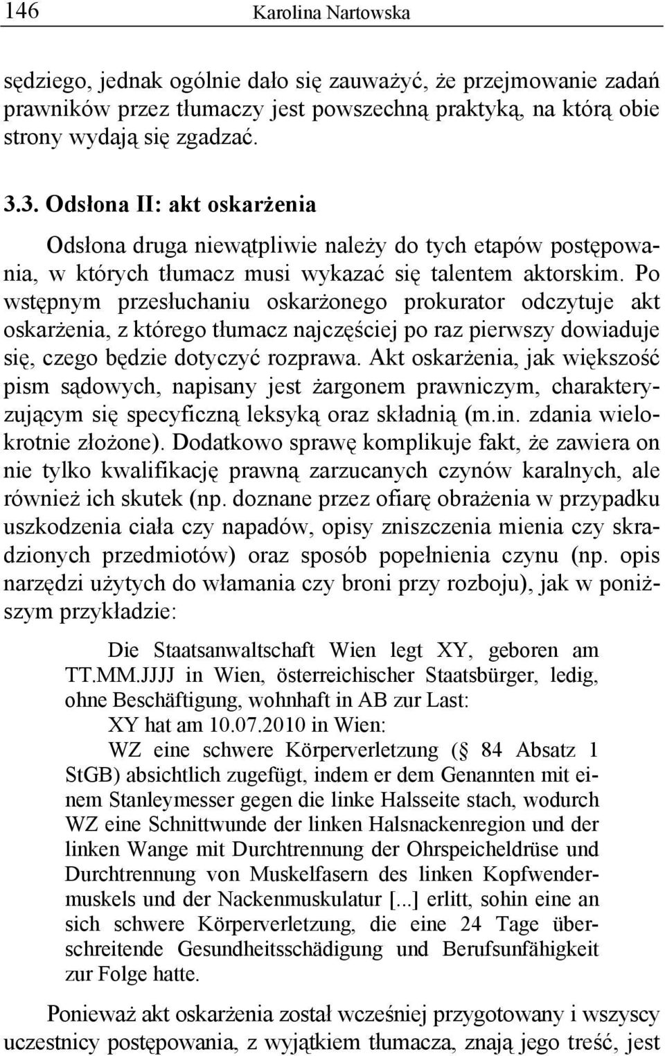 Po wstępnym przesłuchaniu oskarżonego prokurator odczytuje akt oskarżenia, z którego tłumacz najczęściej po raz pierwszy dowiaduje się, czego będzie dotyczyć rozprawa.