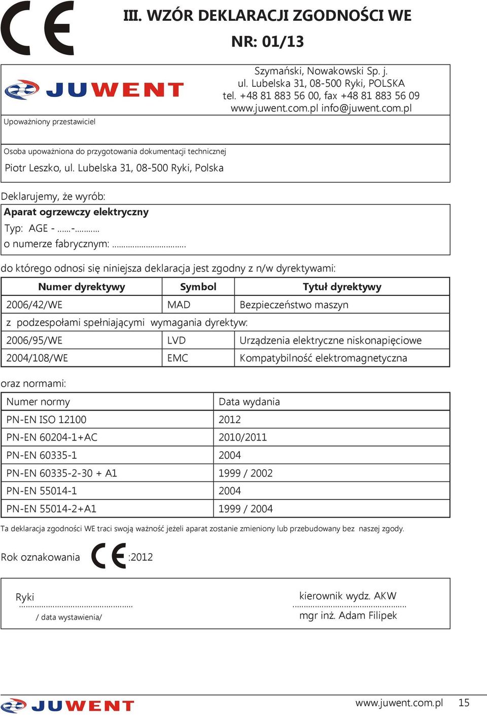 .. do którego odnosi się niniejsza deklaracja jest zgodny z n/w dyrektywami: Numer dyrektywy Symbol Tytuł dyrektywy 2006/42/WE MAD Bezpieczeństwo maszyn z podzespołami spełniającymi wymagania