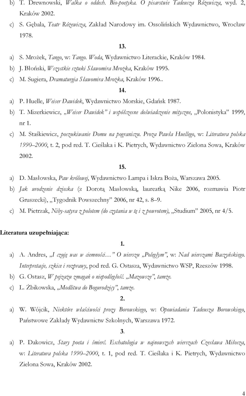 a) P. Huelle, Weiser Dawidek, Wydawnictwo Morskie, Gdańsk 1987. b) T. Mizerkiewicz, Weiser Dawidek i współczesne doświadczenie mityczne, Polonistyka 1999, nr 1. c) M.