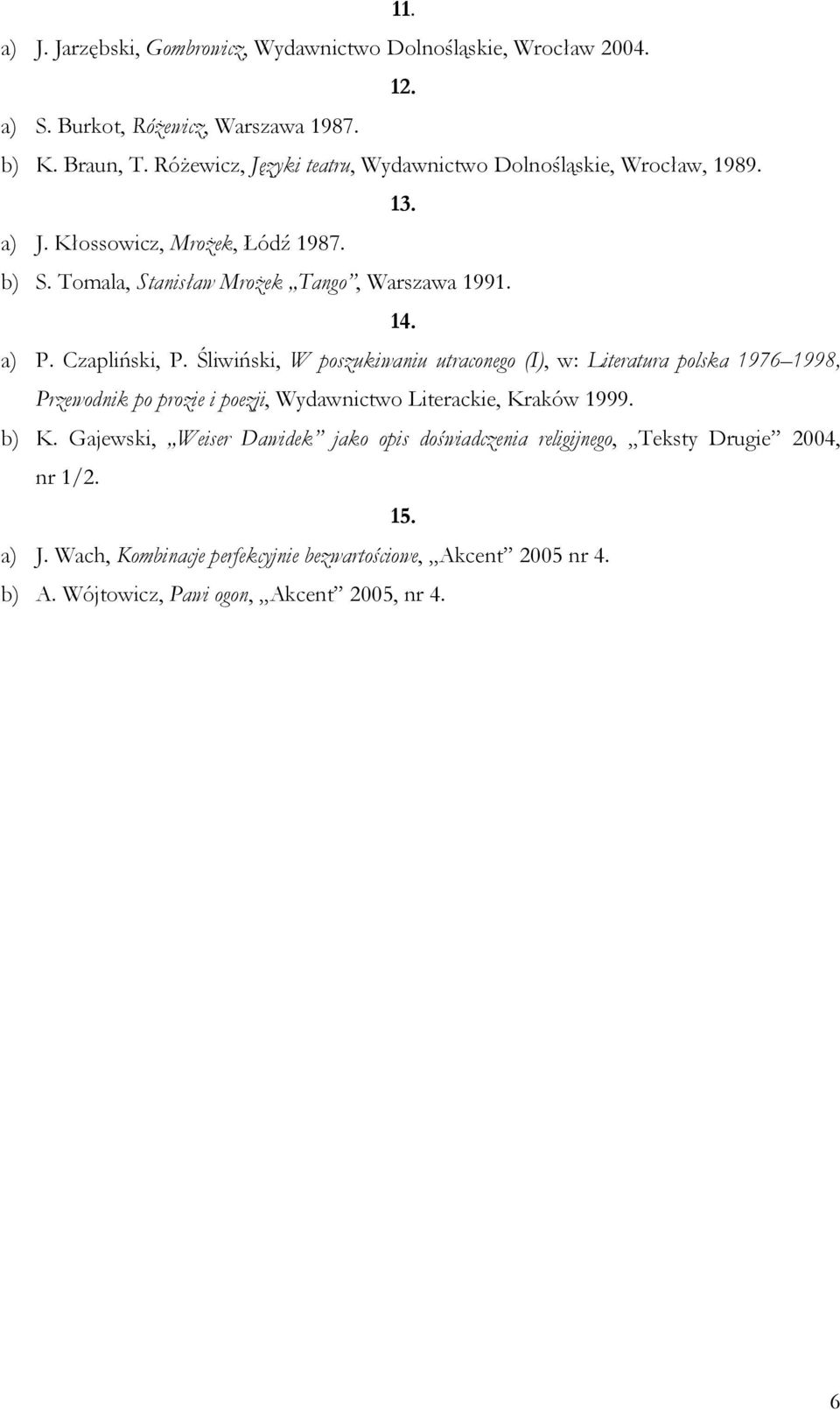 Czapliński, P. Śliwiński, W poszukiwaniu utraconego (I), w: Literatura polska 1976 1998, Przewodnik po prozie i poezji, Wydawnictwo Literackie, Kraków 1999. b) K.