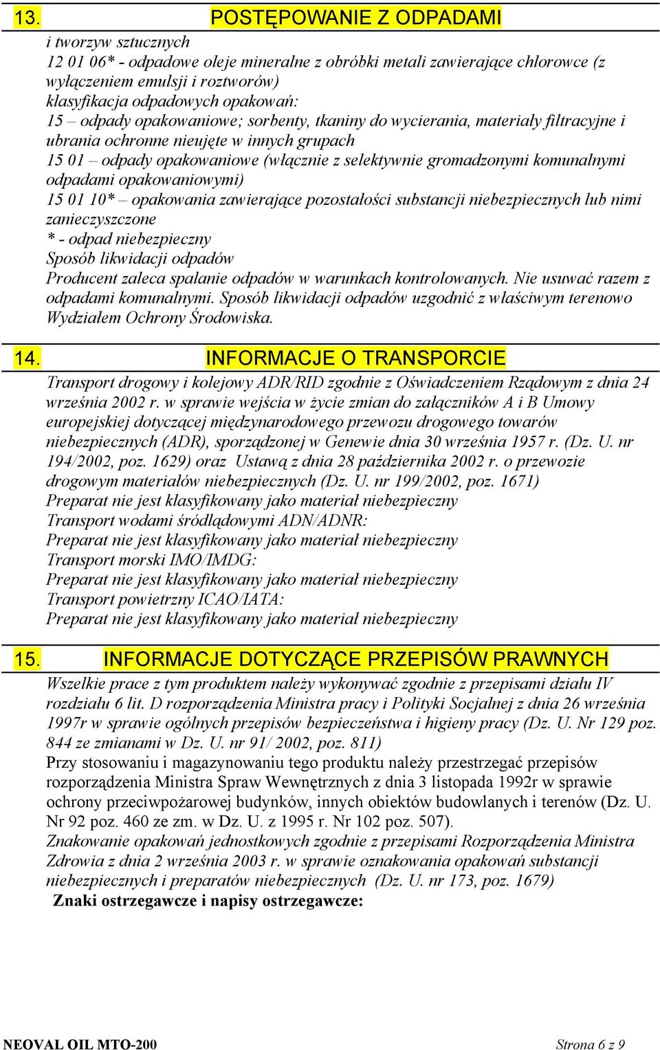 odpadami opakowaniowymi) 15 01 10* opakowania zawierające pozostałości substancji niebezpiecznych lub nimi zanieczyszczone * - odpad niebezpieczny Sposób likwidacji odpadów Producent zaleca spalanie