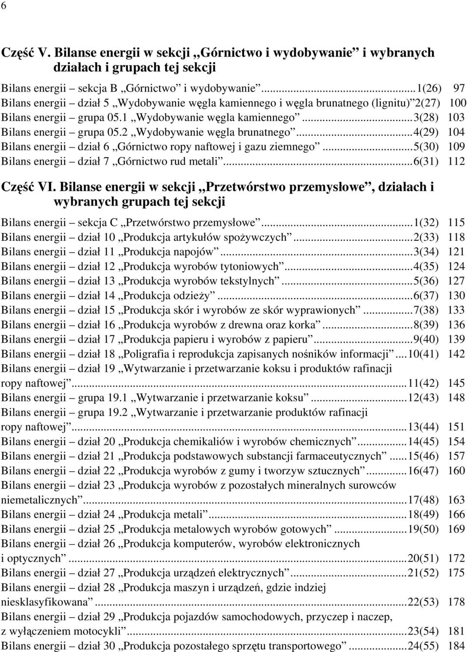 2 Wydobywanie węgla brunatnego...4(29) 104 Bilans energii dział 6 Górnictwo ropy naftowej i gazu ziemnego...5(30) 109 Bilans energii dział 7 Górnictwo rud metali...6(31) 112 Część VI.