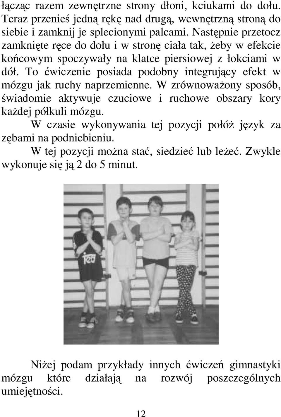 To ćwiczenie posiada podobny integrujący efekt w mózgu jak ruchy naprzemienne. W zrównoważony sposób, świadomie aktywuje czuciowe i ruchowe obszary kory każdej półkuli mózgu.