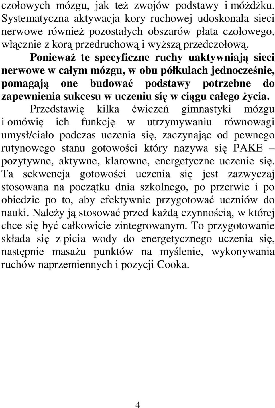 Ponieważ te specyficzne ruchy uaktywniają sieci nerwowe w całym mózgu, w obu półkulach jednocześnie, pomagają one budować podstawy potrzebne do zapewnienia sukcesu w uczeniu się wciągu całego życia.