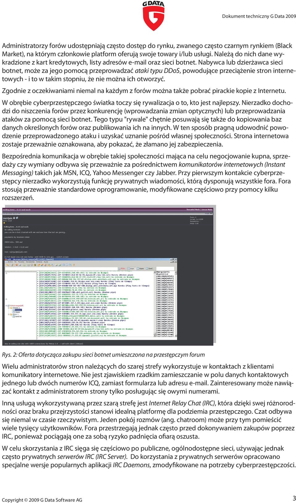 Nabywca lub dzierżawca sieci botnet, może za jego pomocą przeprowadzać ataki typu DDoS, powodujące przeciążenie stron internetowych - i to w takim stopniu, że nie można ich otworzyć.