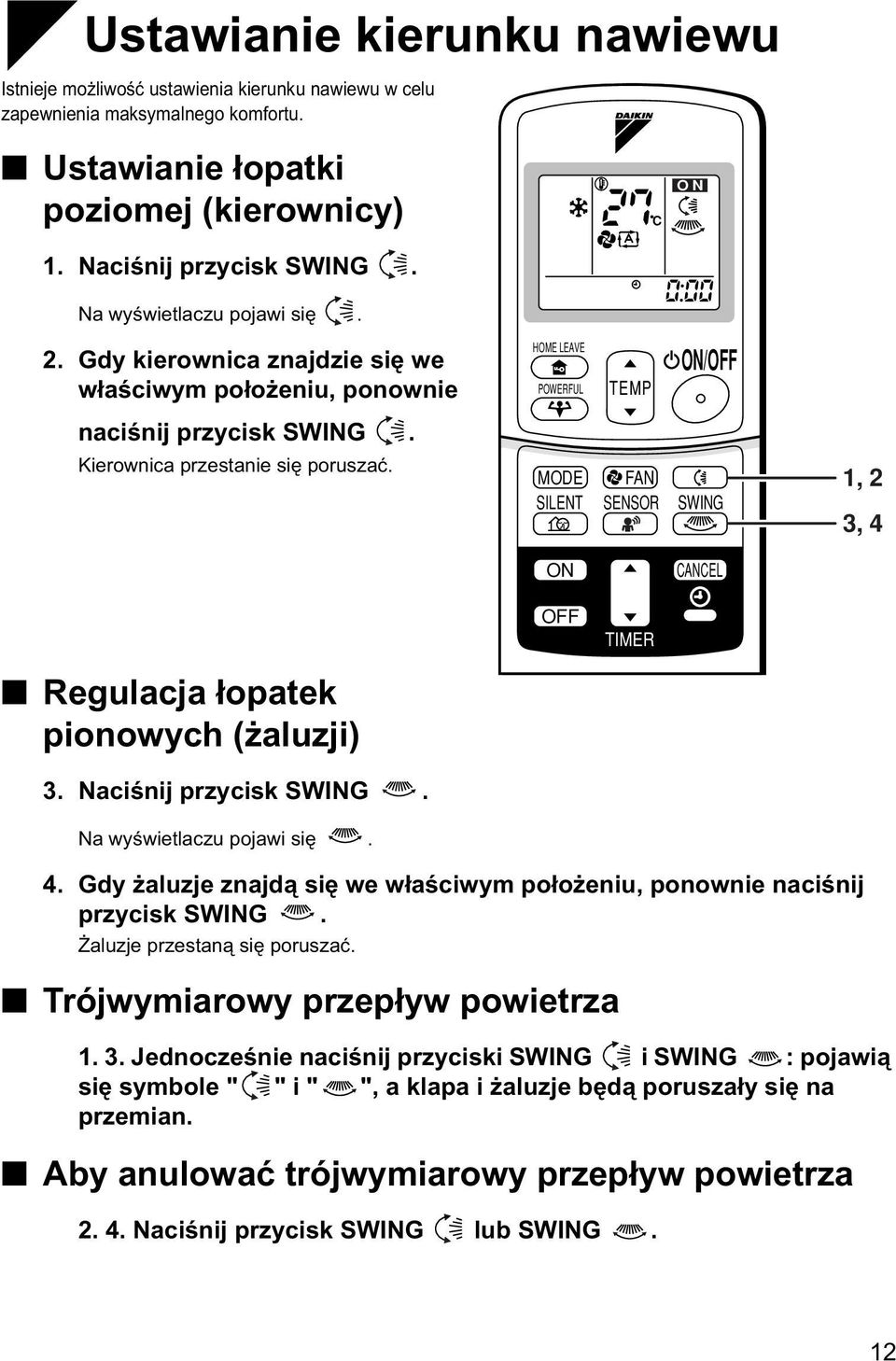 MODE SILENT FAN SENSOR SWING 1, 2 3, 4 ON CANCEL OFF TIMER Regulacja łopatek pionowych (żaluzji) 3. Naciśnij przycisk SWING. Na wyświetlaczu pojawi się. 4. Gdy żaluzje znajdą się we właściwym położeniu, ponownie naciśnij przycisk SWING.