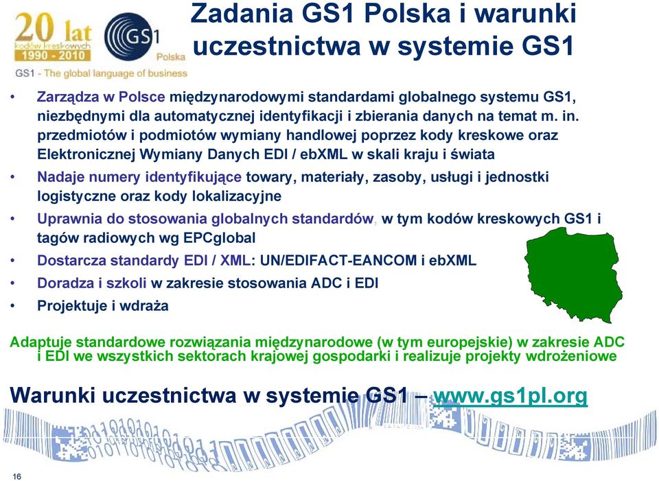 przedmiotów i podmiotów wymiany handlowej poprzez kody kreskowe oraz Elektronicznej Wymiany Danych EDI / ebxml w skali kraju i świata Nadaje numery identyfikujące towary, materiały, zasoby, usługi i