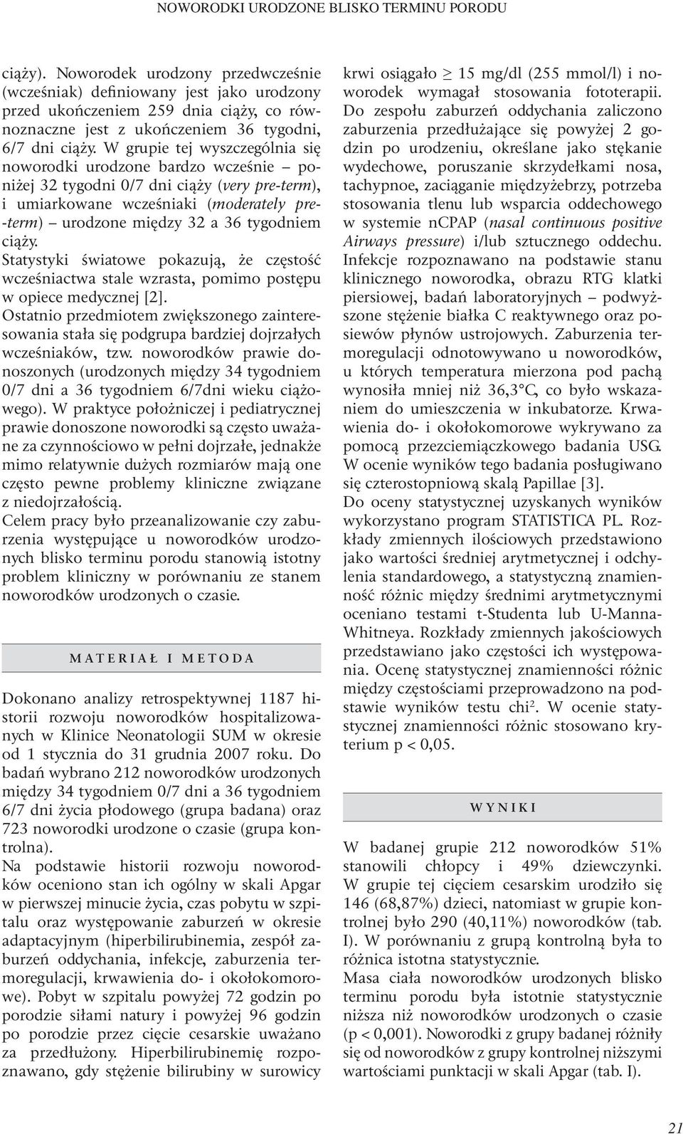 W grupie tej wyszczególnia się noworodki urodzone bardzo wcześnie poniżej 32 tygodni 0/7 dni ciąży (very pre-term), i umiarkowane wcześniaki (moderately pre- -term) urodzone między 32 a 36 tygodniem