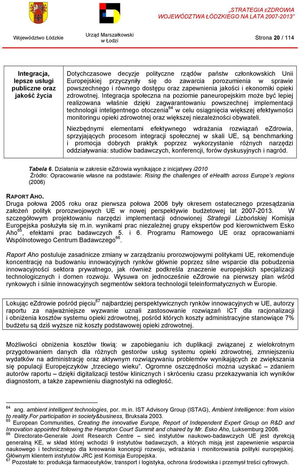 Integracja społeczna na poziomie paneuropejskim może być lepiej realizowana właśnie dzięki zagwarantowaniu powszechnej implementacji technologii inteligentnego otoczenia 64 w celu osiągnięcia