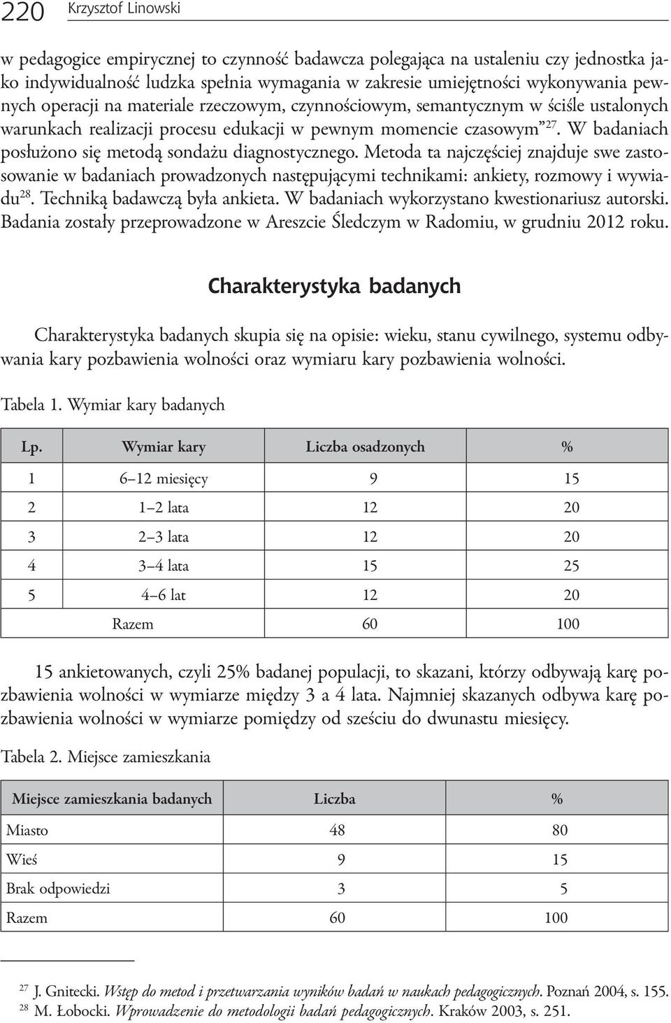 W badaniach posłużono się metodą sondażu diagnostycznego. Metoda ta najczęściej znajduje swe zastosowanie w badaniach prowadzonych następującymi technikami: ankiety, rozmowy i wywiadu 28.
