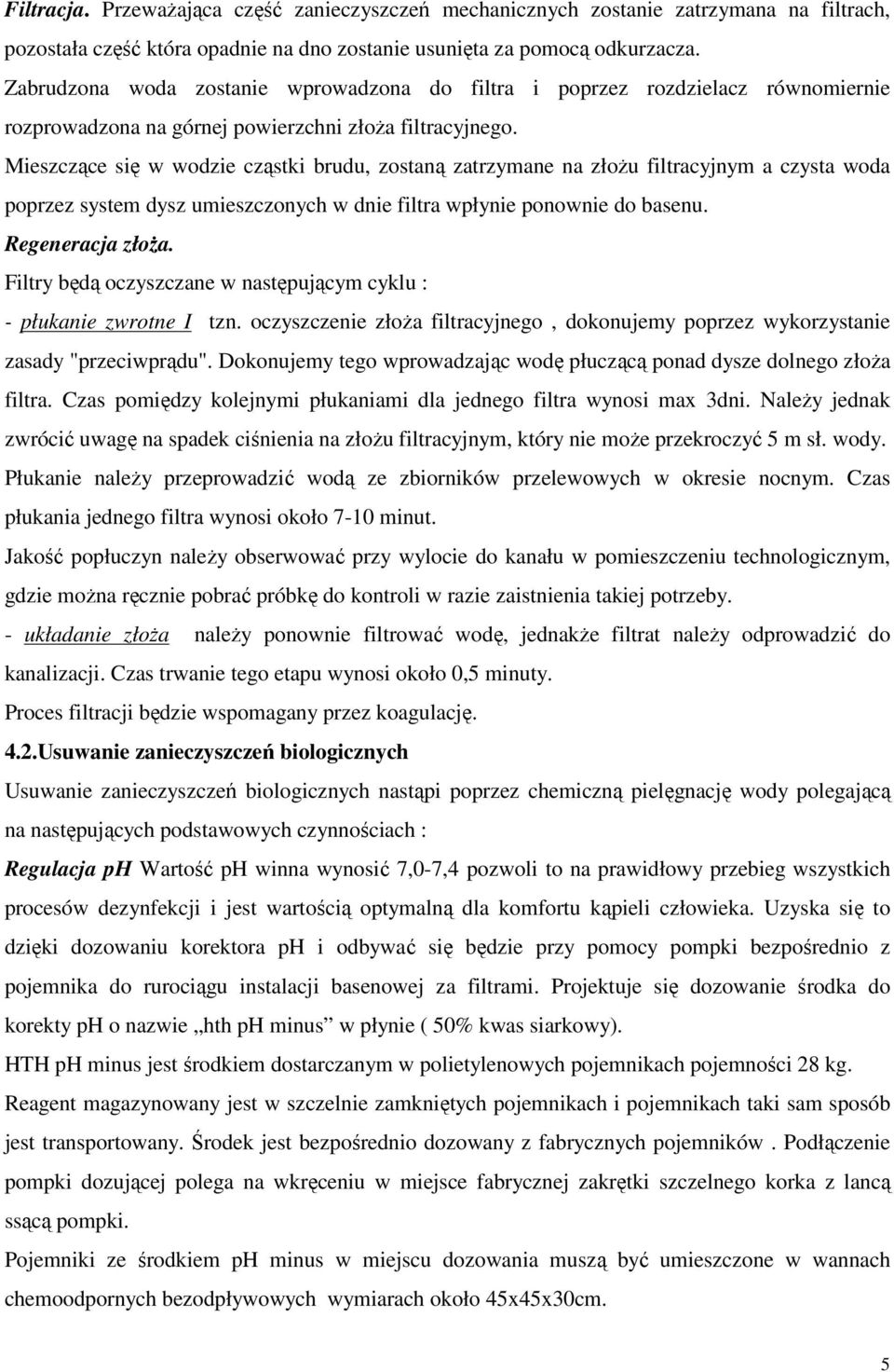 Mieszczące się w wodzie cząstki brudu, zostaną zatrzymane na złożu filtracyjnym a czysta woda poprzez system dysz umieszczonych w dnie filtra wpłynie ponownie do basenu. Regeneracja złoża.