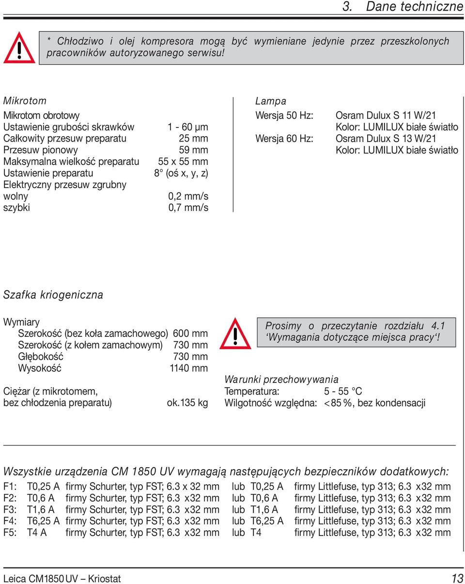 Elektryczny przesuw zgrubny wolny 0,2 mm/s szybki 0,7 mm/s Lampa Wersja 50 Hz: Osram Dulux S 11 W/21 Kolor: LUMILUX białe światło Wersja 60 Hz: Osram Dulux S 13 W/21 Kolor: LUMILUX białe światło