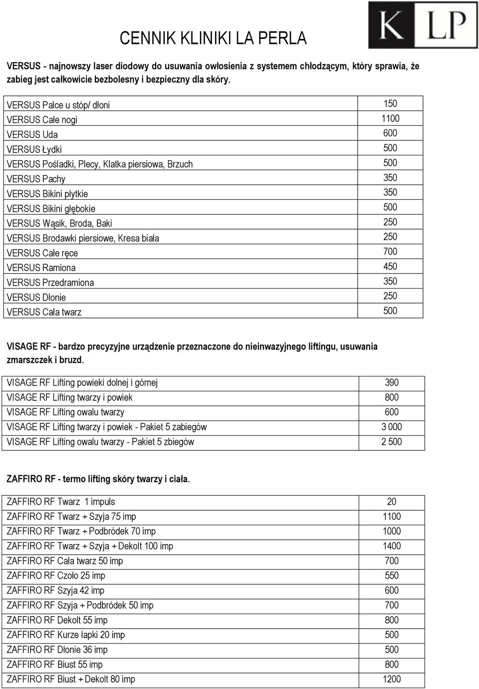 głębokie 500 VERSUS Wąsik, Broda, Baki 250 VERSUS Brodawki piersiowe, Kresa biała 250 VERSUS Całe ręce 700 VERSUS Ramiona 450 VERSUS Przedramiona 350 VERSUS Dłonie 250 VERSUS Cała twarz 500 VISAGE RF