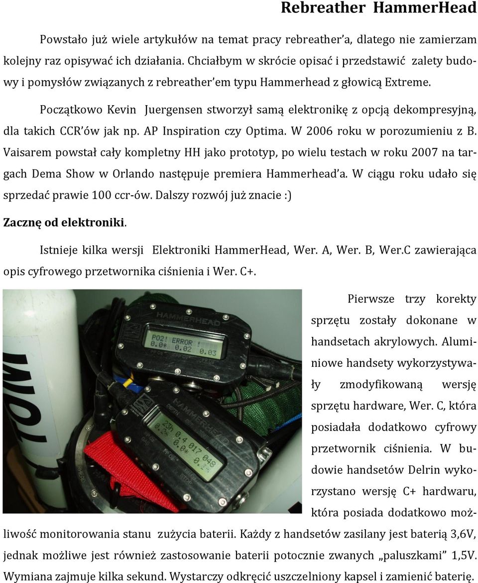 Początkowo Kevin Juergensen stworzył samą elektronikę z opcją dekompresyjną, dla takich CCR ów jak np. AP Inspiration czy Optima. W 2006 roku w porozumieniu z B.