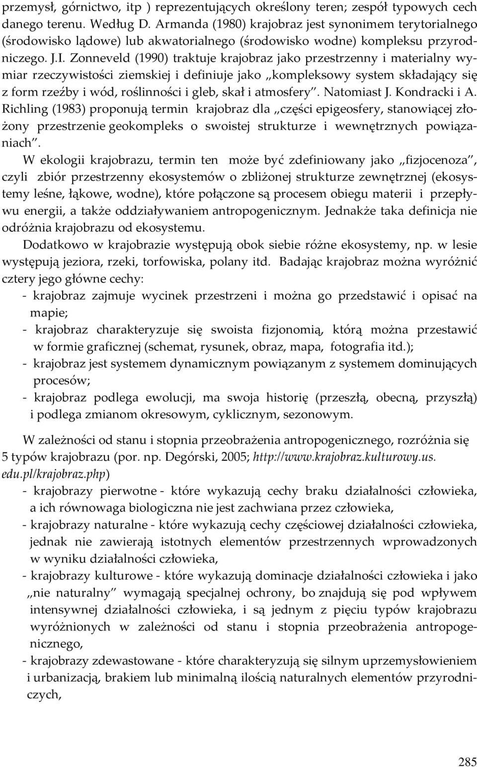 Zonneveld (1990) traktuje krajobraz jako przestrzenny i materialny wymiar rzeczywistości ziemskiej i definiuje jako kompleksowy system składający się z form rzeźby i wód, roślinności i gleb, skał i