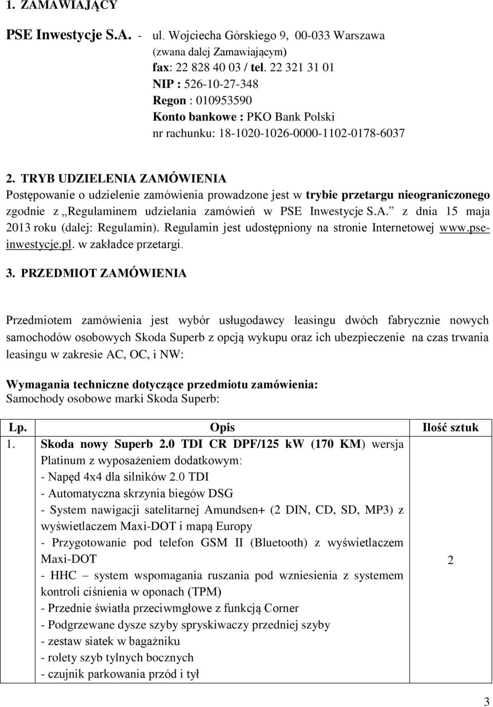 TRYB UDZIELENIA ZAMÓWIENIA Postępowanie o udzielenie zamówienia prowadzone jest w trybie przetargu nieograniczonego zgodnie z Regulaminem udzielania zamówień w PSE Inwestycje S.A. z dnia 15 maja 2013 roku (dalej: Regulamin).