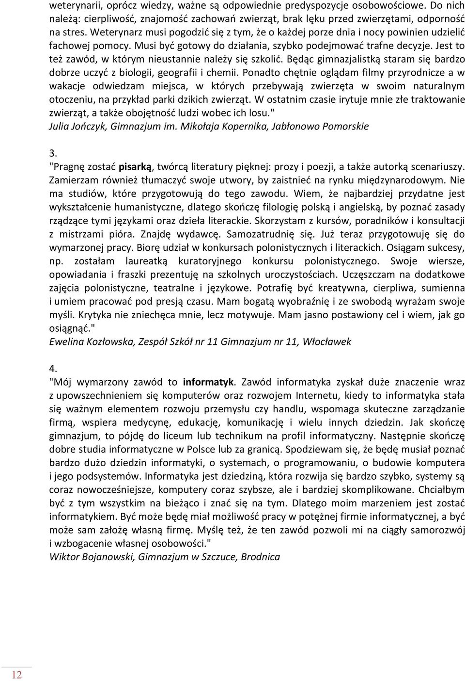 Jest to też zawód, w którym nieustannie należy się szkolić. Będąc gimnazjalistką staram się bardzo dobrze uczyć z biologii, geografii i chemii.