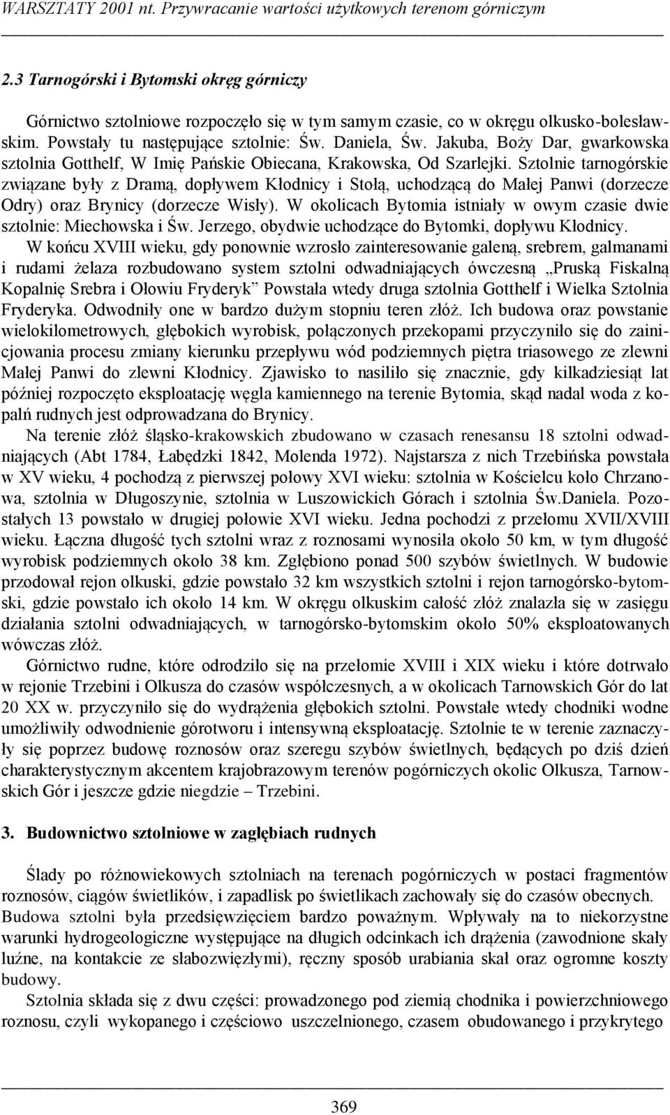 Sztolnie tarnogórskie związane były z Dramą, dopływem Kłodnicy i Stołą, uchodzącą do Małej Panwi (dorzecze Odry) oraz Brynicy (dorzecze Wisły).