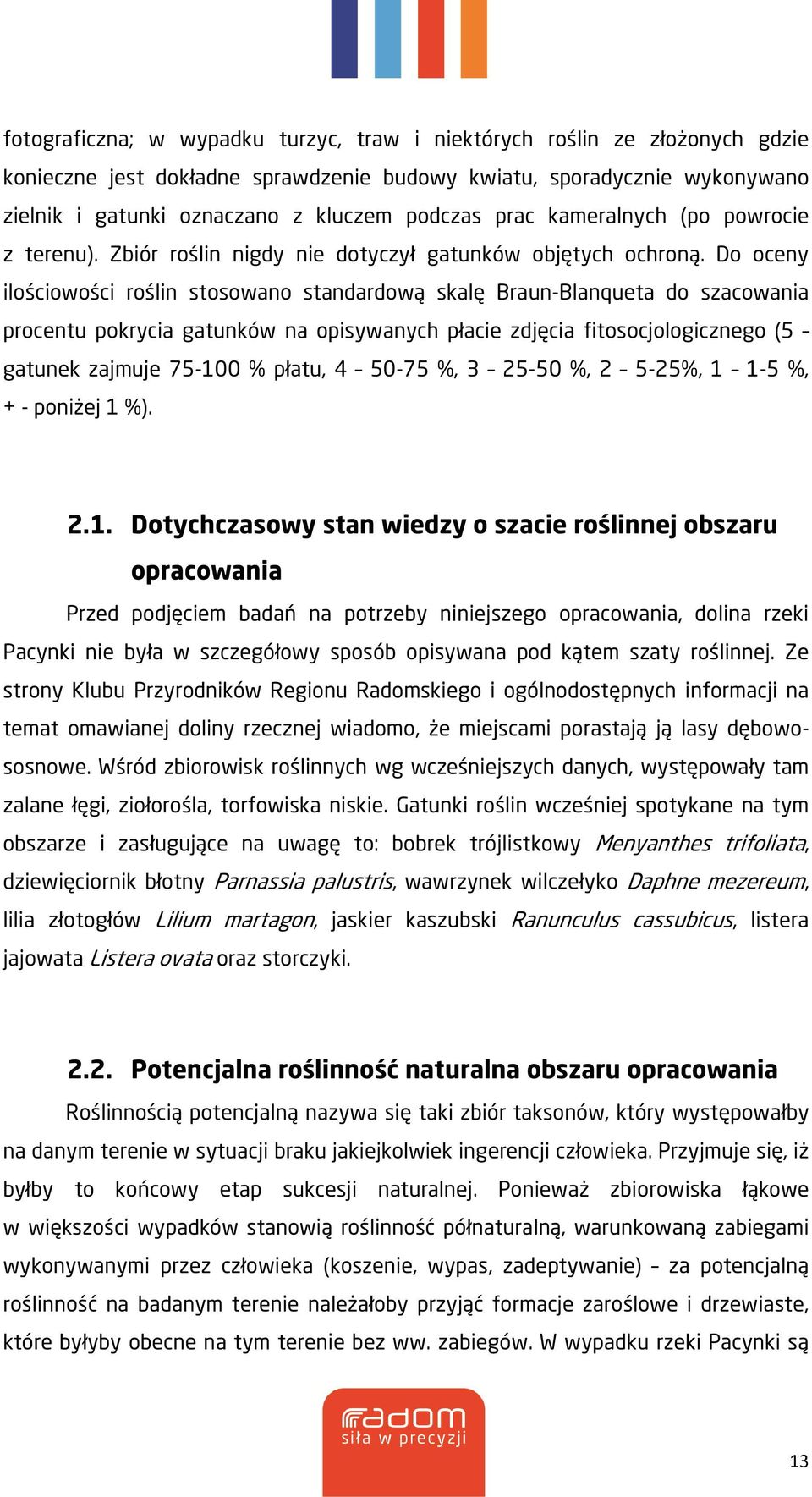 Do oceny ilościowości roślin stosowano standardową skalę Braun-Blanqueta do szacowania procentu pokrycia gatunków na opisywanych płacie zdjęcia fitosocjologicznego (5 gatunek zajmuje 75-00 % płatu, 4