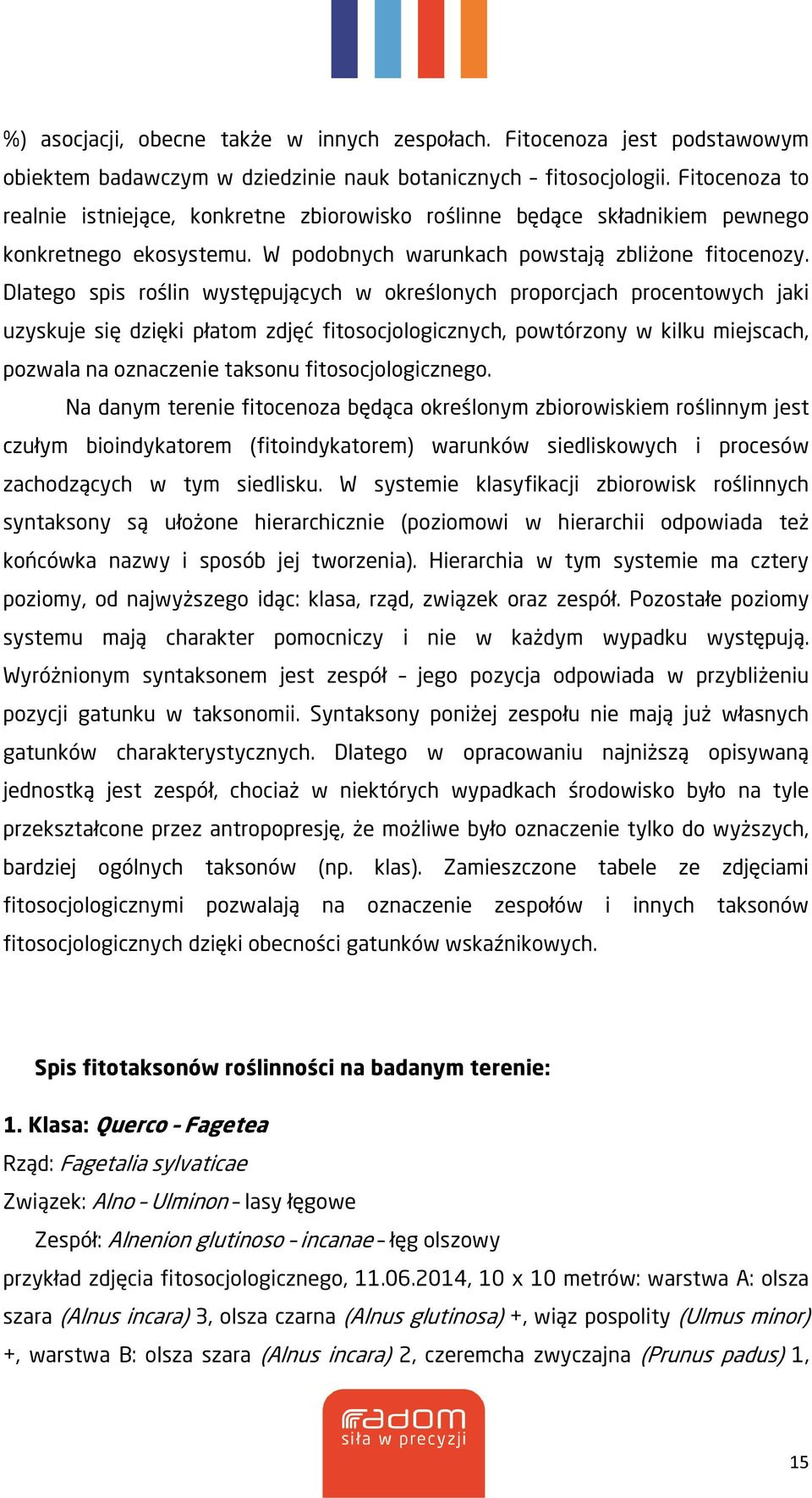 Dlatego spis roślin występujących w określonych proporcjach procentowych jaki uzyskuje się dzięki płatom zdjęć fitosocjologicznych, powtórzony w kilku miejscach, pozwala na oznaczenie taksonu