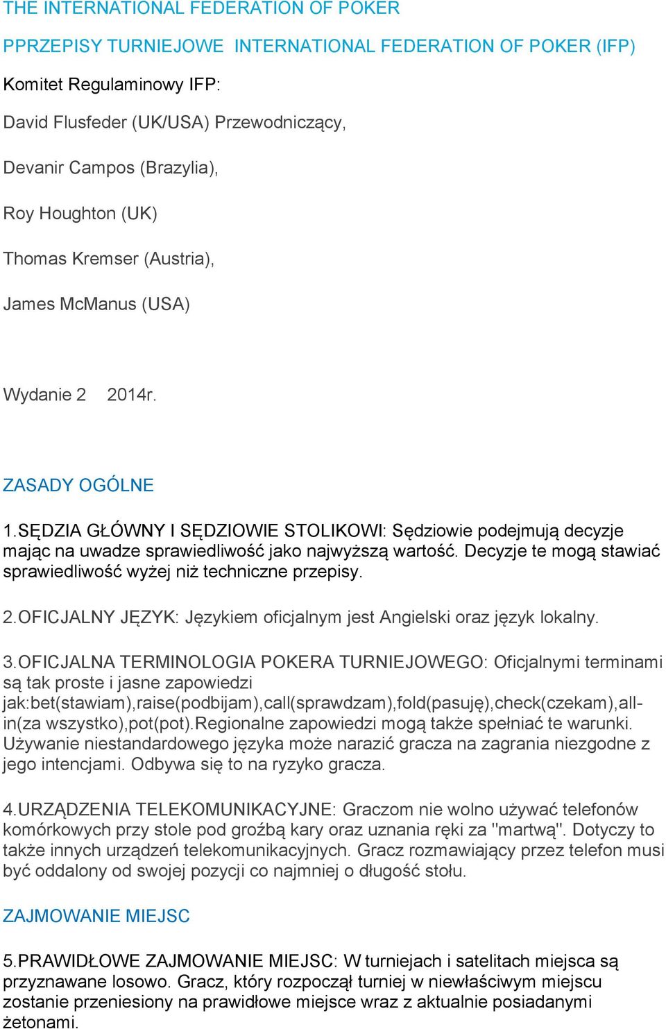 SĘDZIA GŁÓWNY I SĘDZIOWIE STOLIKOWI: Sędziowie podejmują decyzje mając na uwadze sprawiedliwość jako najwyższą wartość. Decyzje te mogą stawiać sprawiedliwość wyżej niż techniczne przepisy. 2.