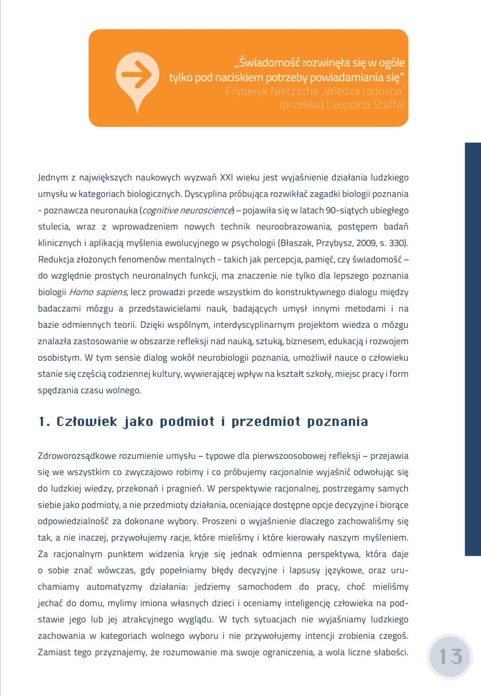 Dyscyplina próbująca rozwikłać zagadki biologii poznania - poznawcza neuronauka (cognitive neuroscience) pojawiła się w latach 90-siątych ubiegłego stulecia, wraz z wprowadzeniem nowych technik