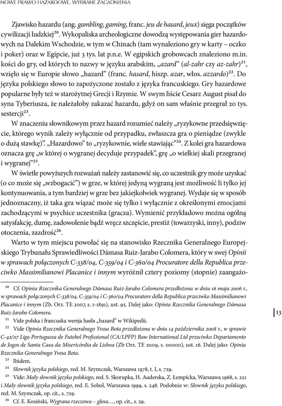 in. kości do gry, od których to nazwy w języku arabskim, azard (al-zahr czy az-zahr)21, wzięło się w Europie słowo hazard (franc. hasard, hiszp. azar, włos. azzardo)22.