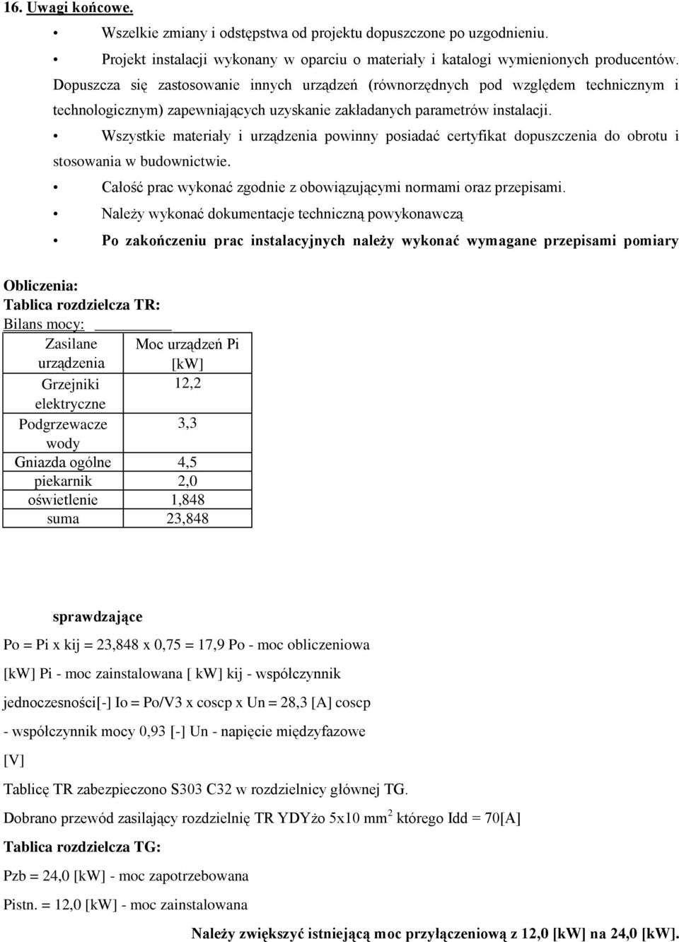 Wszystkie materiały i urządzenia powinny posiadać certyfikat dopuszczenia do obrotu i stosowania w budownictwie. Całość prac wykonać zgodnie z obowiązującymi normami oraz przepisami.