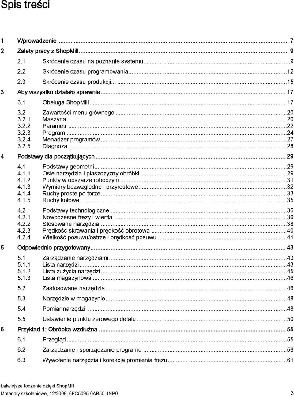 ..28 4 Podstawy dla początkujących... 29 4.1 Podstawy geometrii...29 4.1.1 Osie narzędzia i płaszczyzny obróbki...29 4.1.2 Punkty w obszarze roboczym...31 4.1.3 Wymiary bezwzględne i przyrostowe...32 4.