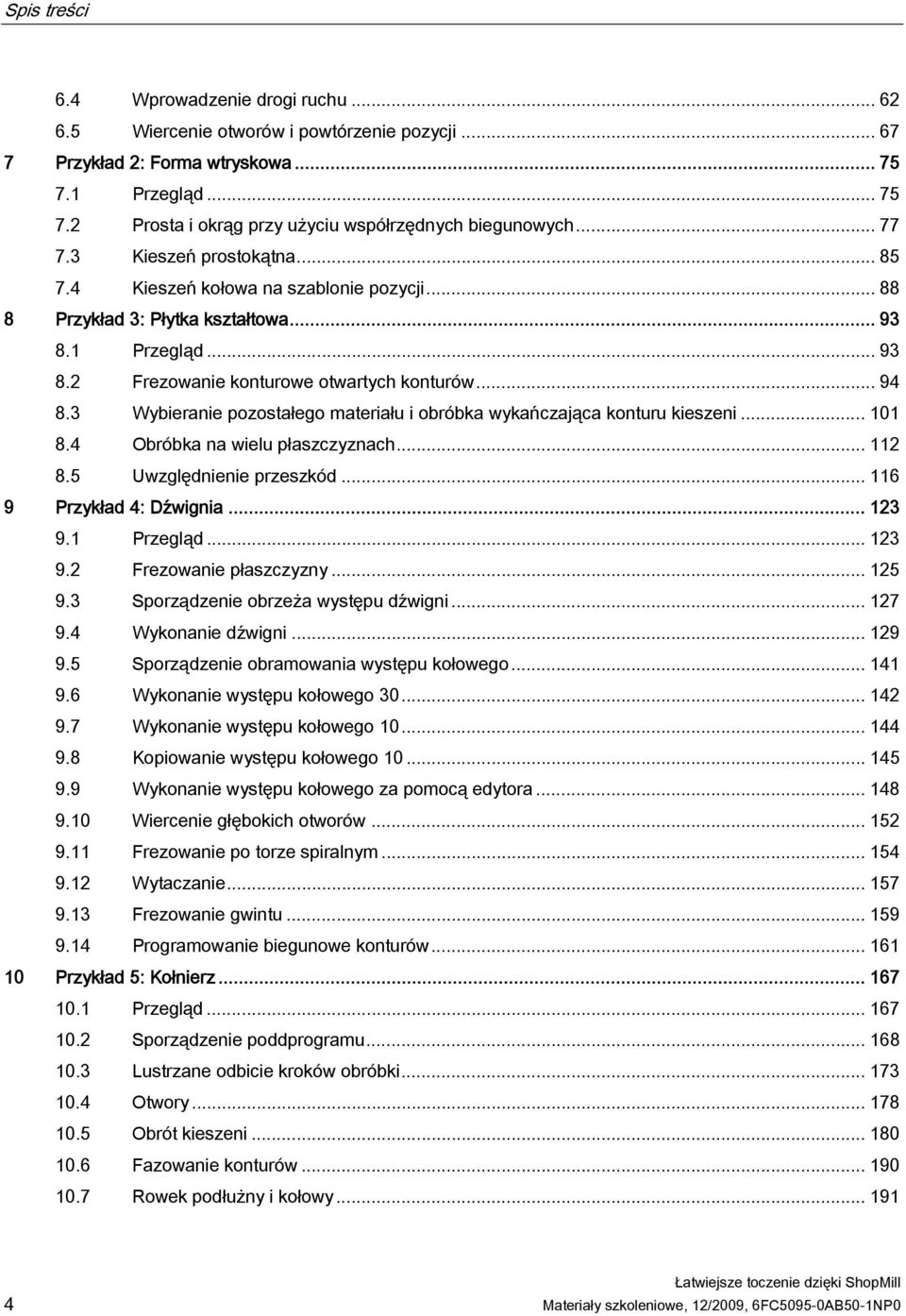 3 Wybieranie pozostałego materiału i obróbka wykańczająca konturu kieszeni... 101 8.4 Obróbka na wielu płaszczyznach... 112 8.5 Uwzględnienie przeszkód... 116 9 Przykład 4: Dźwignia... 123 9.