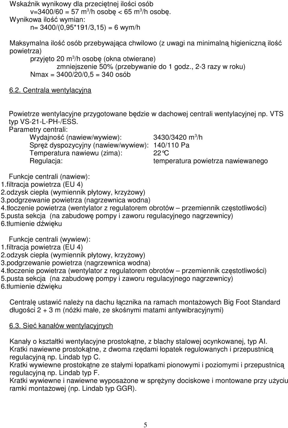 zmniejszenie 50% (przebywanie do 1 godz., 2-3 razy w roku) Nmax = 3400/20/0,5 = 340 osób 6.2. Centrala wentylacyjna Powietrze wentylacyjne przygotowane będzie w dachowej centrali wentylacyjnej np.