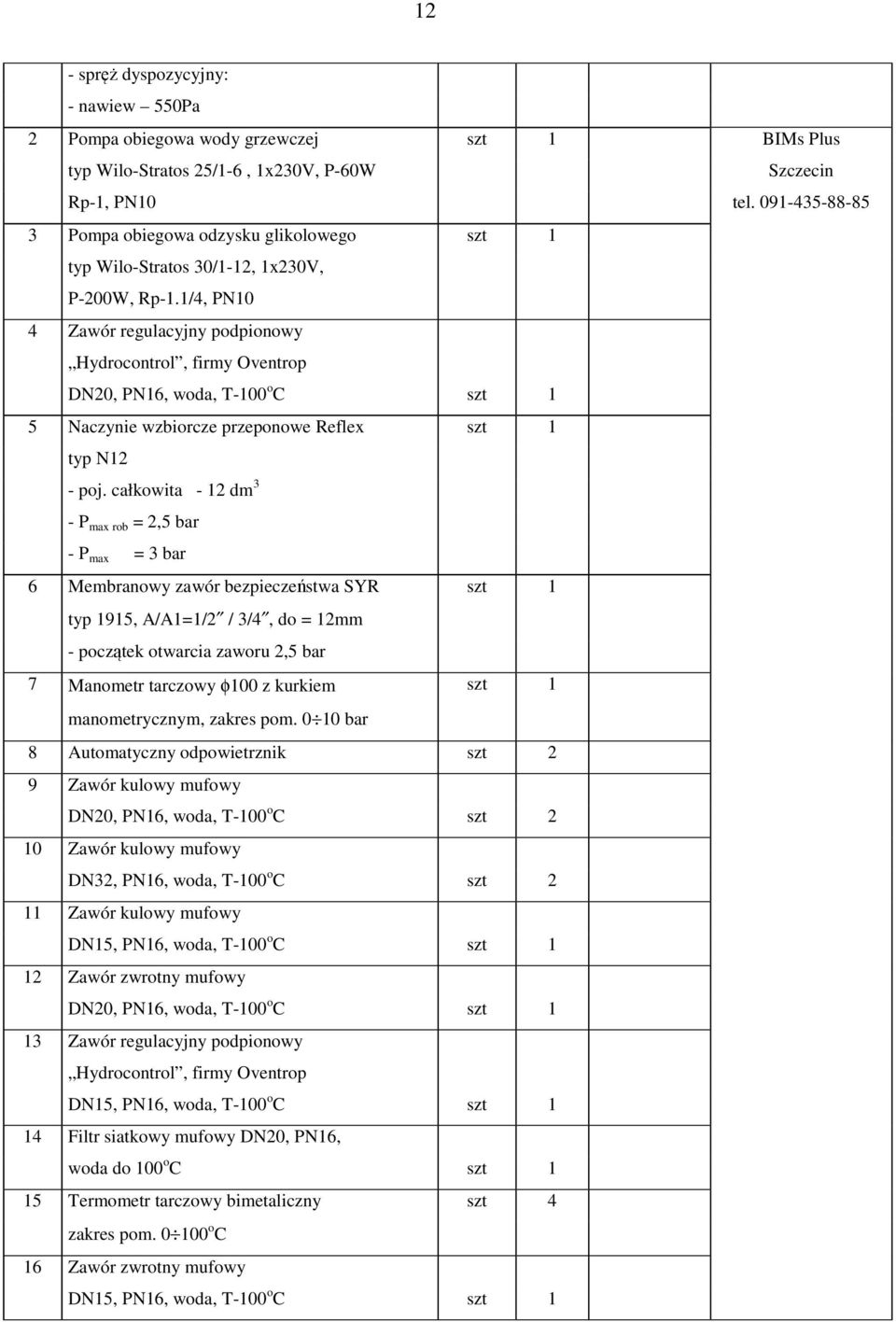 całkowita - 12 dm 3 - P max rob = 2,5 bar - P max = 3 bar 6 Membranowy zawór bezpieczeństwa SYR szt 1 typ 1915, A/A1=1/2 / 3/4, do = 12mm - początek otwarcia zaworu 2,5 bar 7 Manometr tarczowy φ100 z