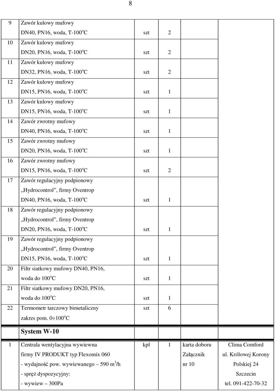 PN16, woda, T-100 o C szt 1 18 Zawór regulacyjny podpionowy DN20, PN16, woda, T-100 o C szt 1 19 Zawór regulacyjny podpionowy 20 Filtr siatkowy mufowy DN40, PN16, 21 Filtr siatkowy mufowy DN20, PN16,